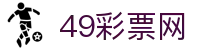 49彩票网_49彩票平台_中国官方登录入口